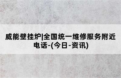 威能壁挂炉|全国统一维修服务附近电话-(今日-资讯)